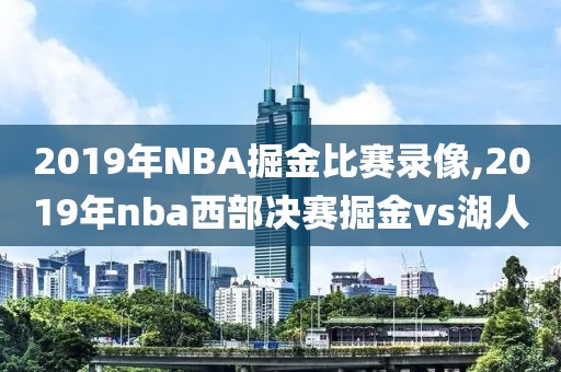 2019年NBA掘金比赛录像,2019年nba西部决赛掘金vs湖人
