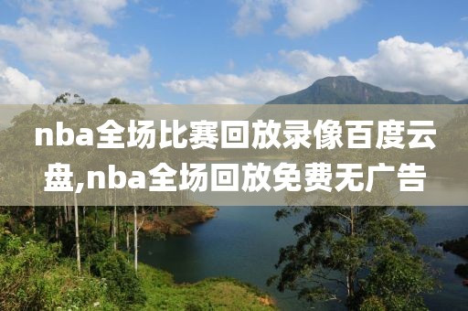 nba全场比赛回放录像百度云盘,nba全场回放免费无广告