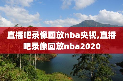 直播吧录像回放nba央视,直播吧录像回放nba2020