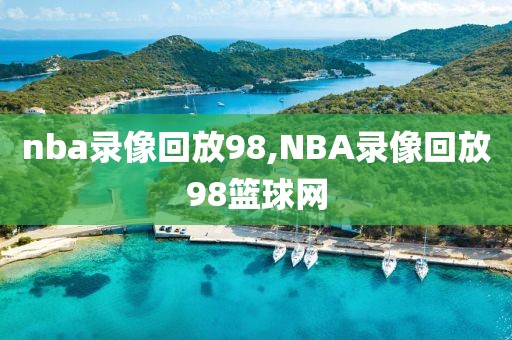 nba录像回放98,NBA录像回放98篮球网