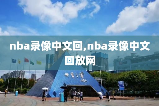 nba录像中文回,nba录像中文回放网