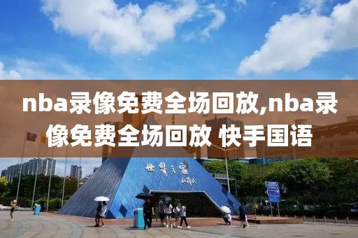 nba录像免费全场回放,nba录像免费全场回放 快手国语