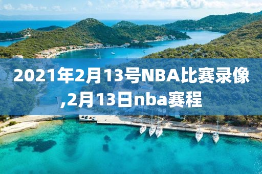 2021年2月13号NBA比赛录像,2月13日nba赛程