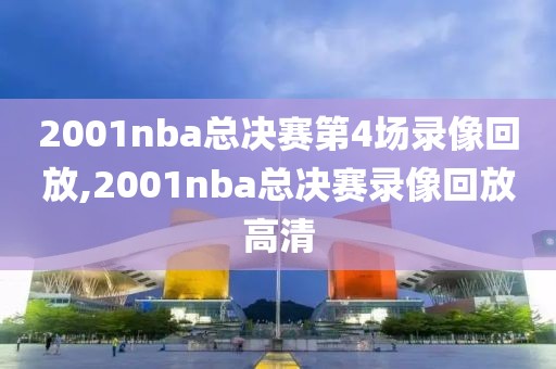 2001nba总决赛第4场录像回放,2001nba总决赛录像回放高清