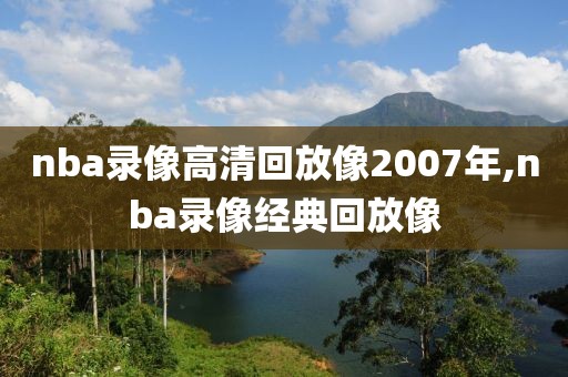 nba录像高清回放像2007年,nba录像经典回放像
