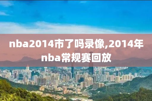 nba2014市了吗录像,2014年nba常规赛回放