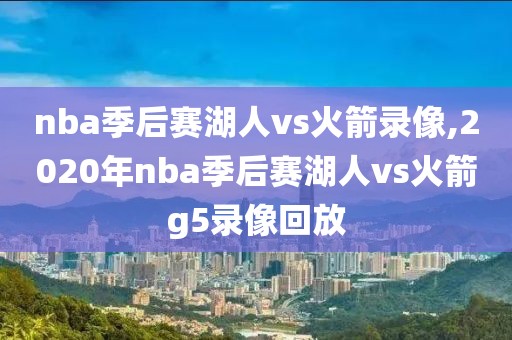 nba季后赛湖人vs火箭录像,2020年nba季后赛湖人vs火箭g5录像回放