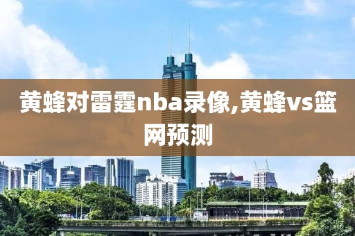 黄蜂对雷霆nba录像,黄蜂vs篮网预测