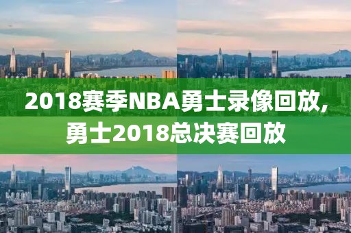 2018赛季NBA勇士录像回放,勇士2018总决赛回放