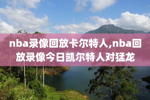 nba录像回放卡尔特人,nba回放录像今日凯尔特人对猛龙