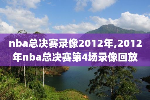 nba总决赛录像2012年,2012年nba总决赛第4场录像回放