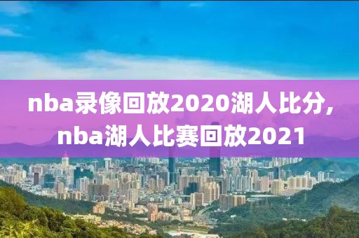 nba录像回放2020湖人比分,nba湖人比赛回放2021