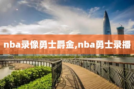 nba录像勇士爵金,nba勇士录播