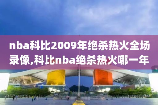 nba科比2009年绝杀热火全场录像,科比nba绝杀热火哪一年