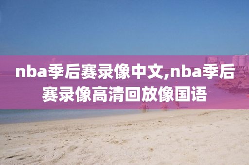 nba季后赛录像中文,nba季后赛录像高清回放像国语