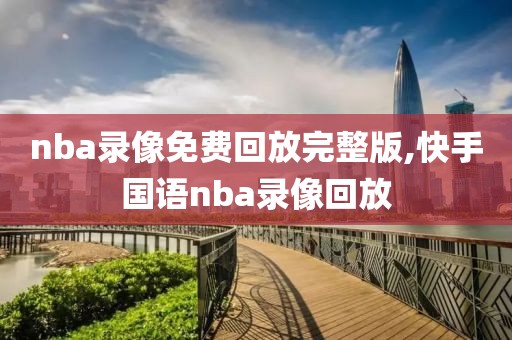 nba录像免费回放完整版,快手国语nba录像回放