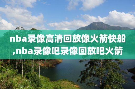 nba录像高清回放像火箭快船,nba录像吧录像回放吧火箭