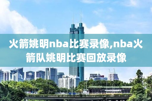 火箭姚明nba比赛录像,nba火箭队姚明比赛回放录像