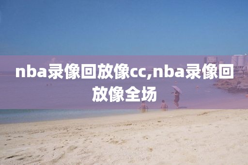 nba录像回放像cc,nba录像回放像全场