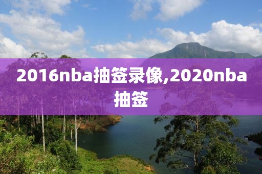 2016nba抽签录像,2020nba抽签