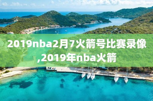 2019nba2月7火箭号比赛录像,2019年nba火箭