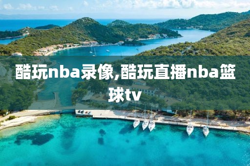 酷玩nba录像,酷玩直播nba篮球tv