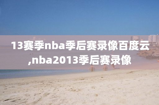 13赛季nba季后赛录像百度云,nba2013季后赛录像