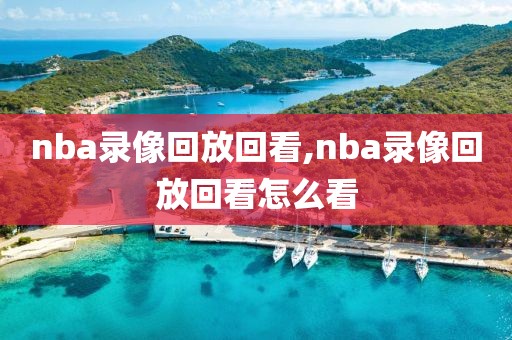 nba录像回放回看,nba录像回放回看怎么看