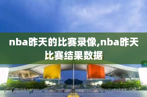 nba昨天的比赛录像,nba昨天比赛结果数据