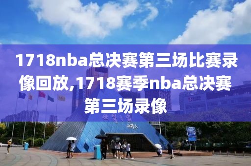 1718nba总决赛第三场比赛录像回放,1718赛季nba总决赛第三场录像