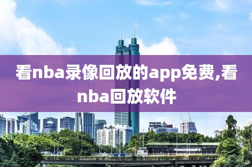 看nba录像回放的app免费,看nba回放软件