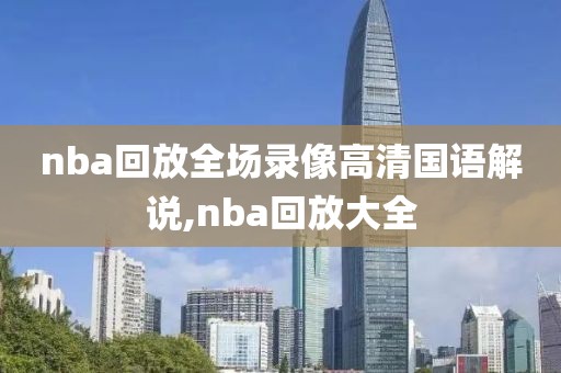 nba回放全场录像高清国语解说,nba回放大全