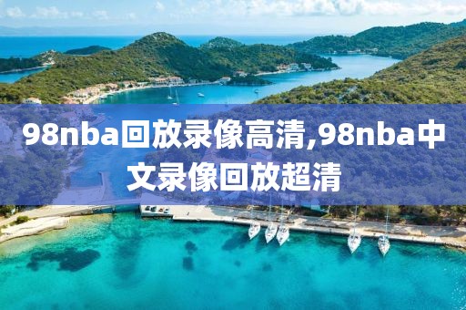 98nba回放录像高清,98nba中文录像回放超清