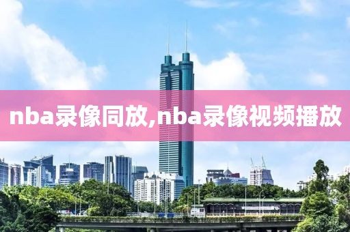 nba录像同放,nba录像视频播放
