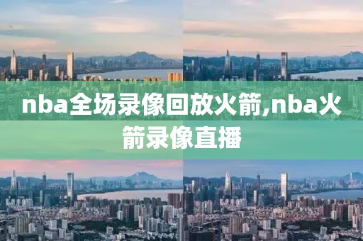 nba全场录像回放火箭,nba火箭录像直播