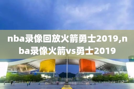 nba录像回放火箭勇士2019,nba录像火箭vs勇士2019