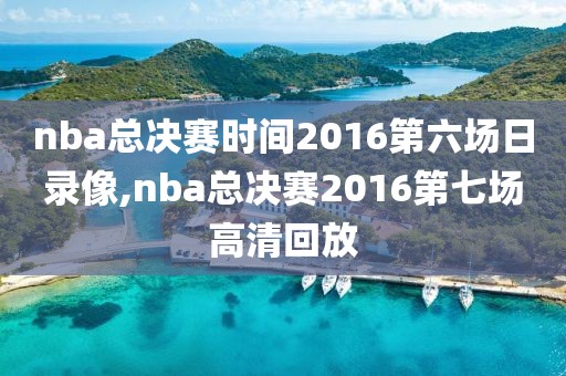 nba总决赛时间2016第六场日录像,nba总决赛2016第七场高清回放