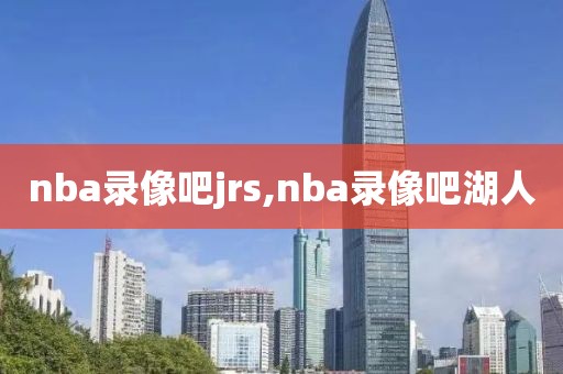 nba录像吧jrs,nba录像吧湖人