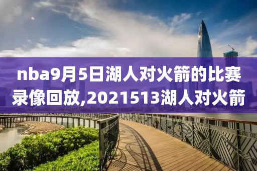 nba9月5日湖人对火箭的比赛录像回放,2021513湖人对火箭