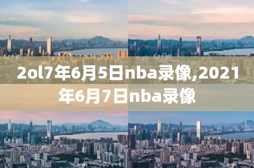 2ol7年6月5日nba录像,2021年6月7日nba录像