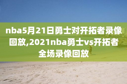 nba5月21日勇士对开拓者录像回放,2021nba勇士vs开拓者全场录像回放