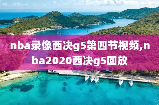 nba录像西决g5第四节视频,nba2020西决g5回放