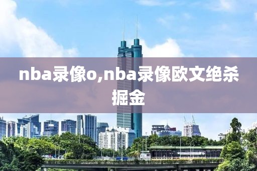 nba录像o,nba录像欧文绝杀掘金