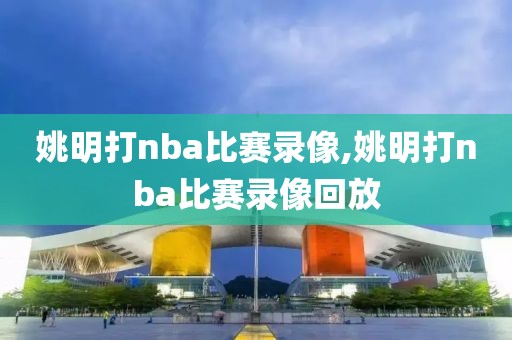 姚明打nba比赛录像,姚明打nba比赛录像回放