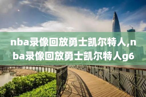 nba录像回放勇士凯尔特人,nba录像回放勇士凯尔特人g6