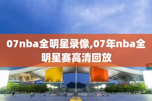 07nba全明星录像,07年nba全明星赛高清回放