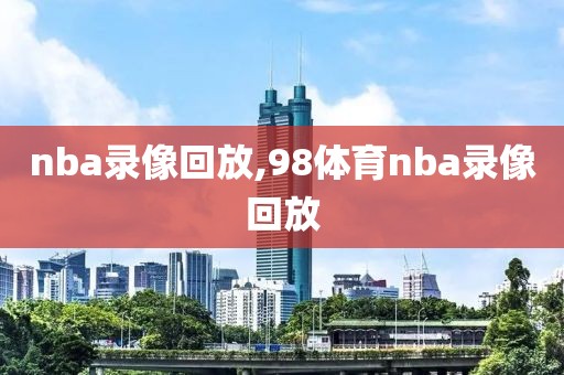 nba录像回放,98体育nba录像回放