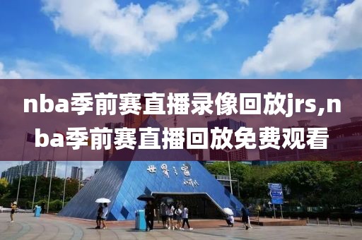 nba季前赛直播录像回放jrs,nba季前赛直播回放免费观看