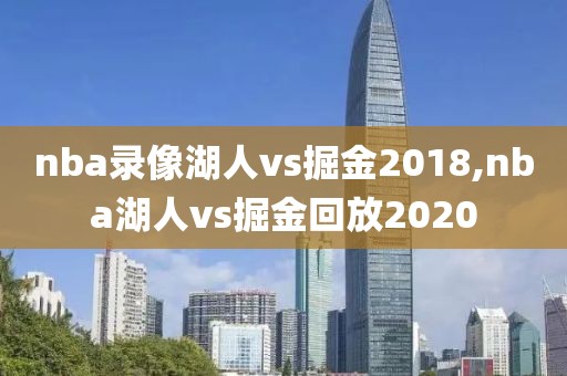 nba录像湖人vs掘金2018,nba湖人vs掘金回放2020