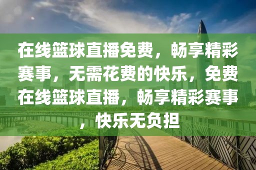 在线篮球直播免费，畅享精彩赛事，无需花费的快乐，免费在线篮球直播，畅享精彩赛事，快乐无负担